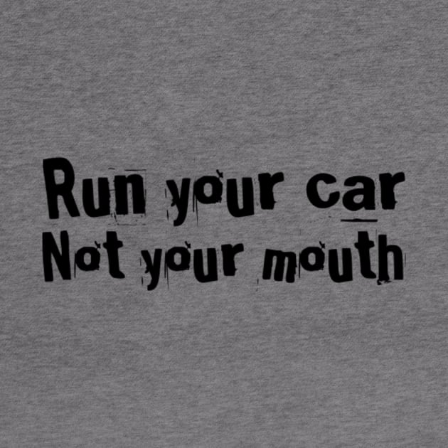 Run your car Not your mouth by Sloop